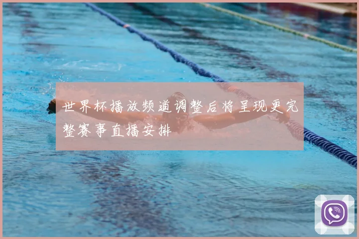 世界杯播放频道调整后将呈现更完整赛事直播安排