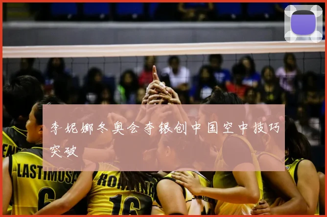 李妮娜冬奥会夺银创中国空中技巧突破