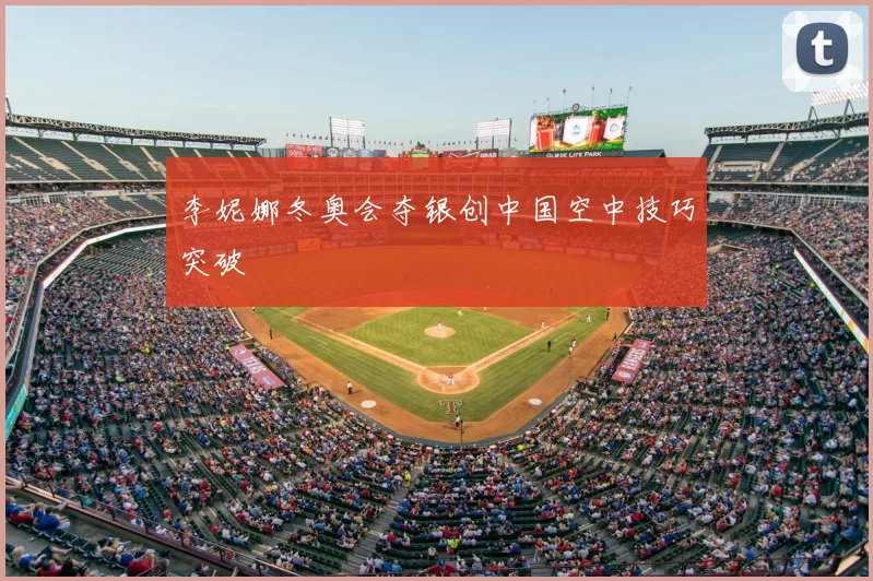 李妮娜冬奥会夺银创中国空中技巧突破