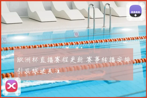 欧洲杯直播赛程更新 赛事转播安排引发球迷关注