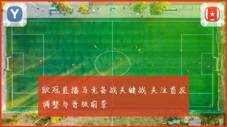 欧冠直播马竞备战关键战 关注首发调整与晋级前景