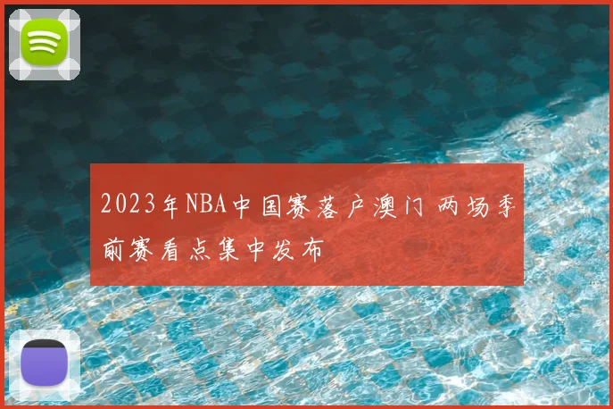2023年NBA中国赛落户澳门 两场季前赛看点集中发布