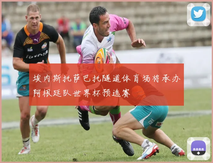 埃内斯托萨巴托隧道体育场将承办阿根廷队世界杯预选赛