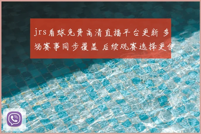 jrs看球免费高清直播平台更新 多场赛事同步覆盖 后续观赛选择更便捷