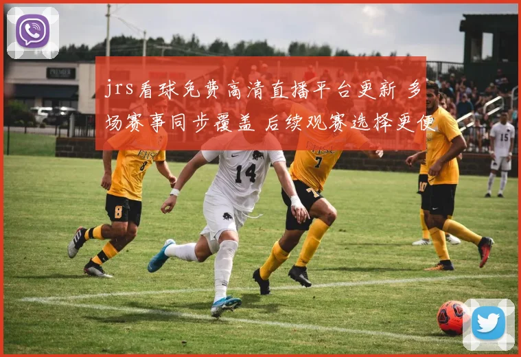 jrs看球免费高清直播平台更新 多场赛事同步覆盖 后续观赛选择更便捷