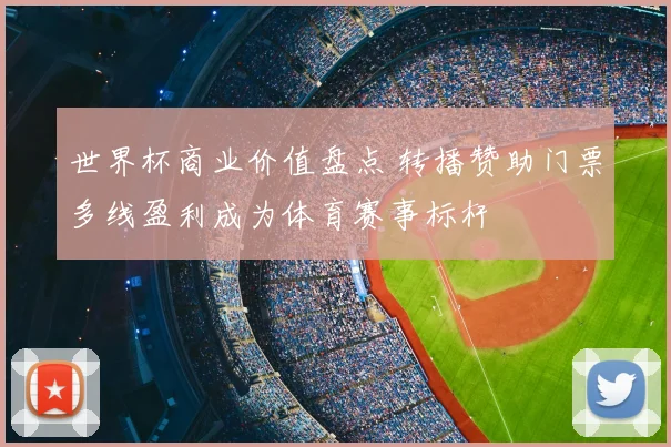 世界杯商业价值盘点 转播赞助门票多线盈利成为体育赛事标杆