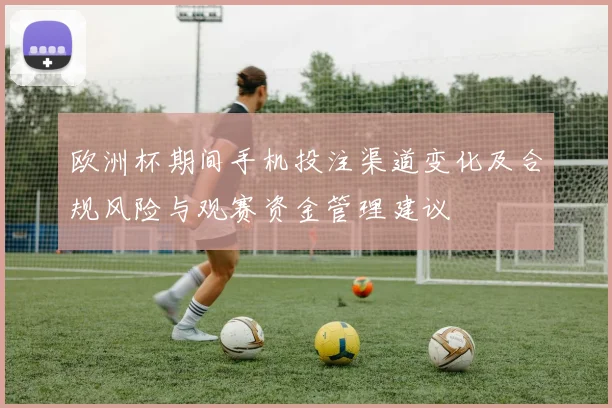 欧洲杯期间手机投注渠道变化及合规风险与观赛资金管理建议
