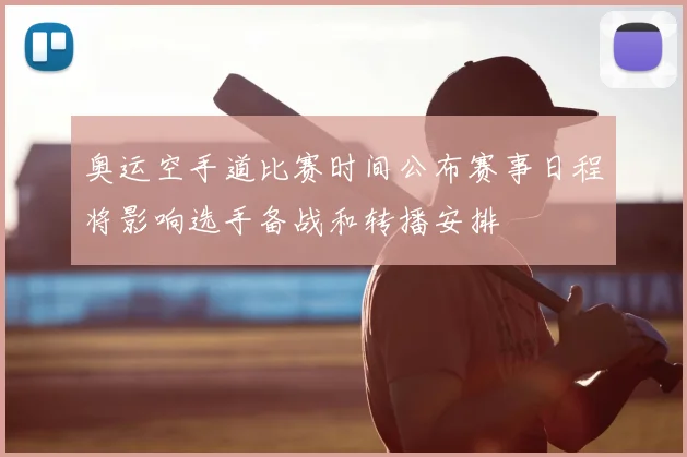 奥运空手道比赛时间公布赛事日程将影响选手备战和转播安排