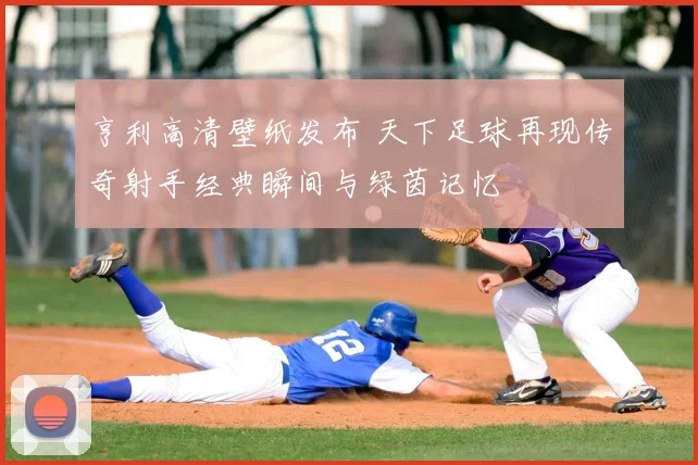 亨利高清壁纸发布 天下足球再现传奇射手经典瞬间与绿茵记忆