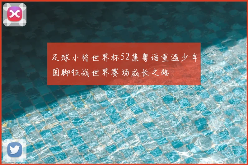 足球小将世界杯52集粤语重温少年国脚征战世界赛场成长之路