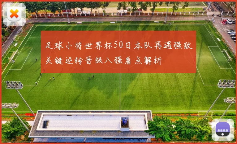 足球小将世界杯50日本队再遇强敌关键逆转晋级八强看点解析