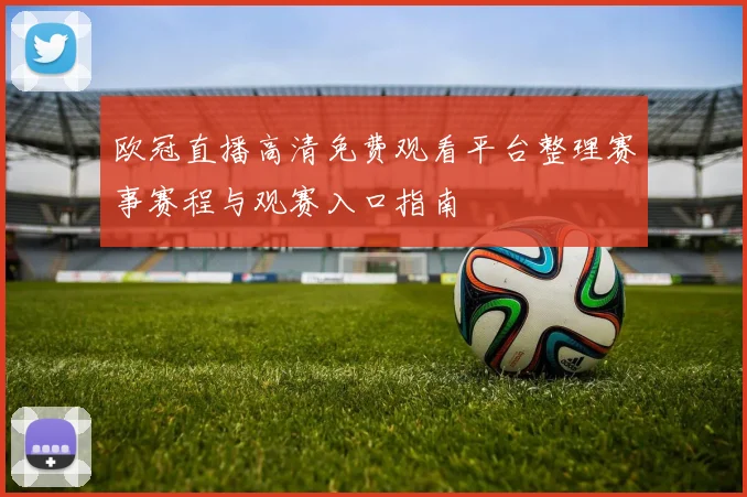 欧冠直播高清免费观看平台整理赛事赛程与观赛入口指南