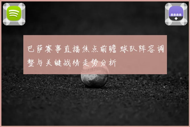 巴萨赛事直播焦点前瞻 球队阵容调整与关键战绩走势分析