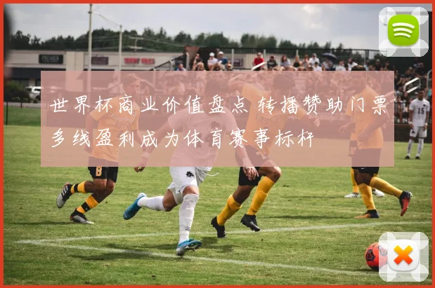 世界杯商业价值盘点 转播赞助门票多线盈利成为体育赛事标杆